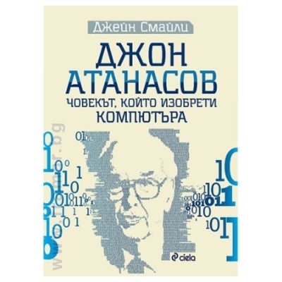 ДЖОН АТАНАСОВ - ЧОВЕКЪТ, КОЙТО ИЗОБРЕТИ КОМПЮТЪРА - ДЖЕЙН СМАЙЛИ - СИЕЛА