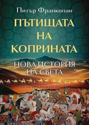 ПЪТИЩАТА НА КОПРИНАТА - НОВА ИСТОРИЯ НА СВЕТА - ПИТЪР  ФРАНКОПАН - СИЕЛА