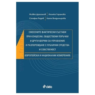 СМЕСЕНИТЕ ФАКТИЧЕСКИ СЪСТАВИ ПРИ КОНЦЕСИИ, ОБЩЕСТВЕНИ ПОРЪЧКИ И ДРУГИ ФОРМИ ЗА УПРАВЛЕНИЕ И РАЗПОРЕЖДАНЕ С ПУБЛИЧНИ СРЕДСТВА И СОБСТВЕНОСТ - Ж. ДРАГАНОВ, И. ГОРАНОВА, С. РАДЕВ, К. ВЛАДИМИРОВА - СИЕЛА