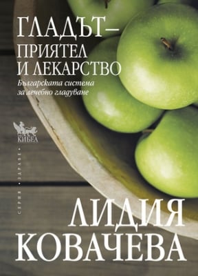 ГЛАДЪТ - ПРИЯТЕЛ И ЛЕКАРСТВО - Българската система за лечебно гладуване - Лидия Ковачева