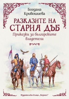 РАЗКАЗИТЕ НА СТАРИЯ ДЪБ. ПРИКАЗКИ ЗА БЪЛГАРСКИТЕ ВЛАДЕТЕЛИ - БОГДАНА КРИВОШИЕВА - ХЕРМЕС